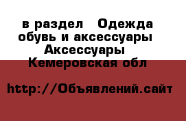  в раздел : Одежда, обувь и аксессуары » Аксессуары . Кемеровская обл.